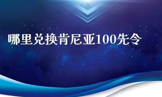 哪里兑换肯尼亚100先令_https://wap.ycdhulan.com_财经新闻_第1张