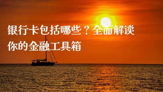 银行卡包括哪些？全面解读你的金融工具箱_https://wap.ycdhulan.com_财务投资_第1张