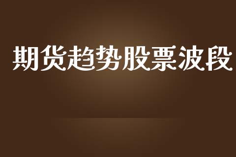 期货趋势股票波段_https://wap.ycdhulan.com_货币市场_第1张