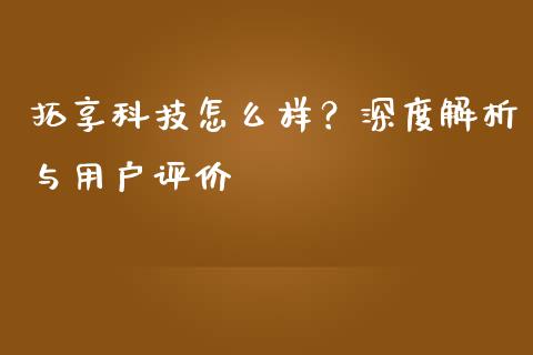 拓享科技怎么样？深度解析与用户评价_https://wap.ycdhulan.com_财经新闻_第1张