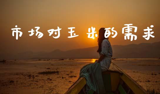 市场对玉米的需求_https://wap.ycdhulan.com_货币市场_第1张