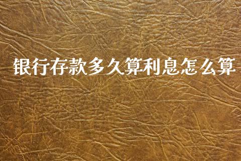 银行存款多久算利息怎么算_https://wap.ycdhulan.com_国际财经_第1张