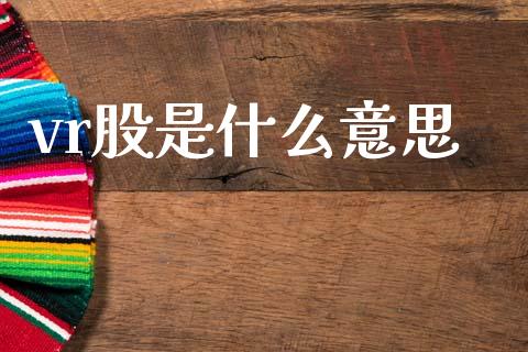 vr股是什么意思_https://wap.ycdhulan.com_投资基金_第1张