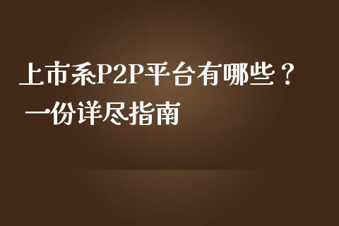 上市系P2P平台有哪些？ 一份详尽指南_https://wap.ycdhulan.com_货币市场_第1张
