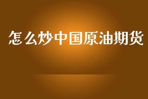 怎么炒中国原油期货_https://wap.ycdhulan.com_财经新闻_第1张