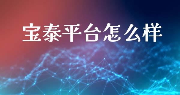 宝泰平台怎么样_https://wap.ycdhulan.com_金融咨询_第1张