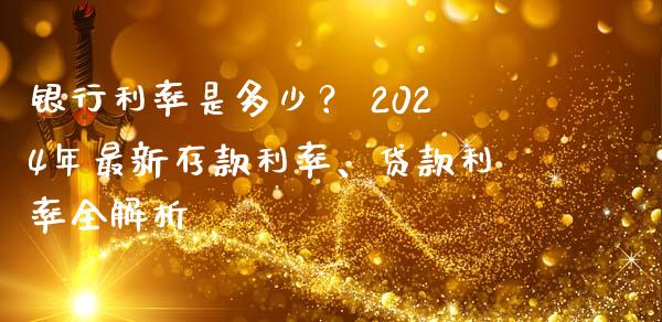 银行利率是多少？ 2024年最新存款利率、贷款利率全解析_https://wap.ycdhulan.com_金融咨询_第1张