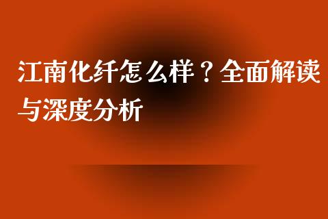 江南化纤怎么样？全面解读与深度分析_https://wap.ycdhulan.com_货币市场_第1张