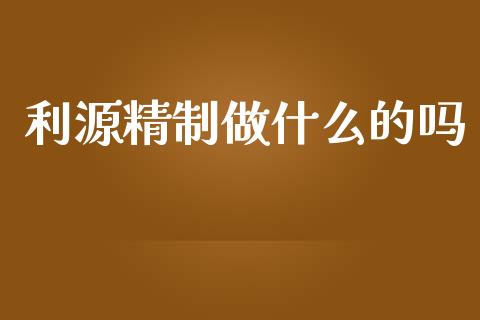 利源精制做什么的吗_https://wap.ycdhulan.com_国际财经_第1张