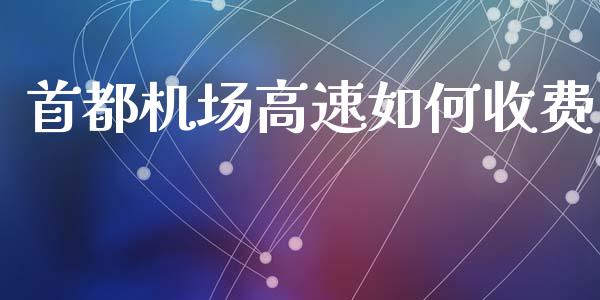 首都机场高速如何收费_https://wap.ycdhulan.com_国际财经_第1张