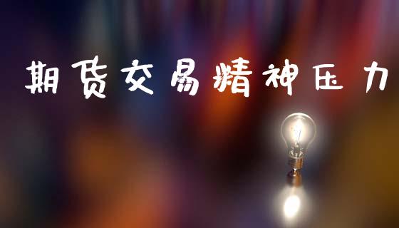 期货交易精神压力_https://wap.ycdhulan.com_金融咨询_第1张