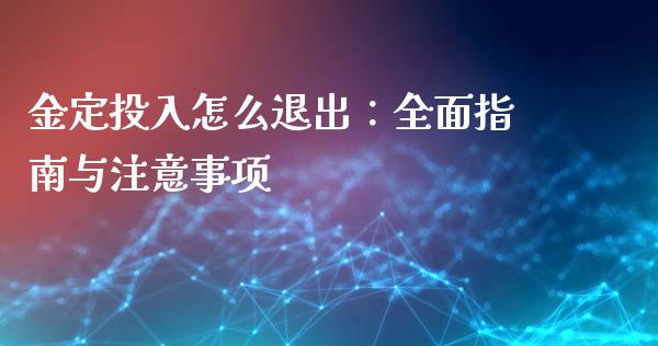 金定投入怎么退出:全面指南与注意事项_国际财经_第1张_国际财经_财经新闻_财务投资_金融咨询_货币市场_投资基金 金定投入怎么退出:全面指南与注意事项_https://wap.ycdhulan.com_国际财经_第1张