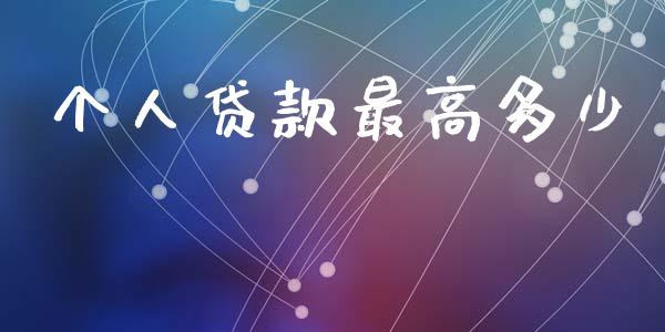 个人贷款最高多少_https://wap.ycdhulan.com_金融咨询_第1张
