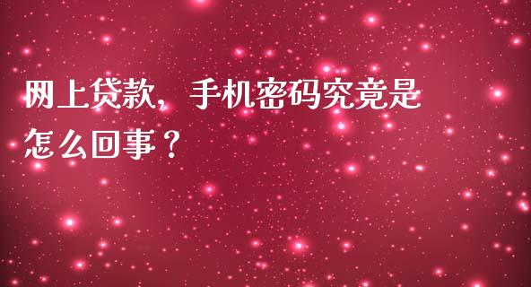 网上贷款，手机密码究竟是怎么回事？_https://wap.ycdhulan.com_财经新闻_第1张