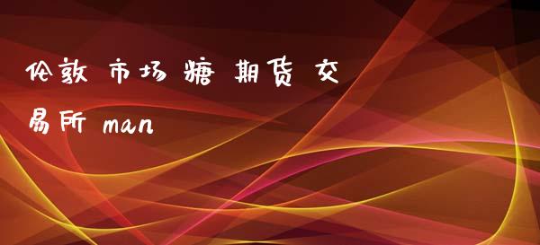 伦敦 市场 糖 期货 交易所 man_https://wap.ycdhulan.com_货币市场_第1张