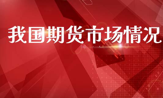 我国期货市场情况_https://wap.ycdhulan.com_国际财经_第1张