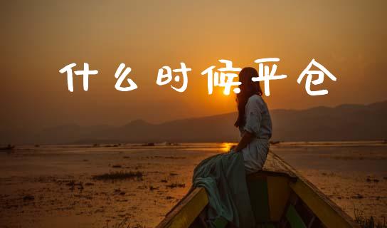 什么时候平仓_https://wap.ycdhulan.com_国际财经_第1张