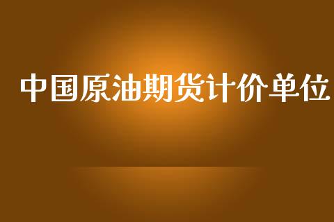 中国原油期货计价单位_https://wap.ycdhulan.com_财经新闻_第1张