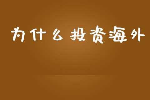 为什么投资海外_https://wap.ycdhulan.com_投资基金_第1张