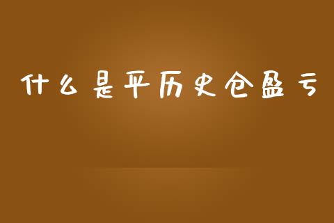 什么是平历史仓盈亏_https://wap.ycdhulan.com_财经新闻_第1张