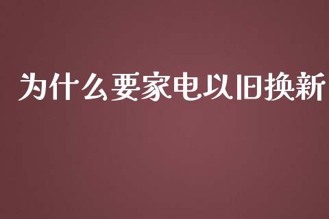 为什么要家电以旧换新_https://wap.ycdhulan.com_国际财经_第1张
