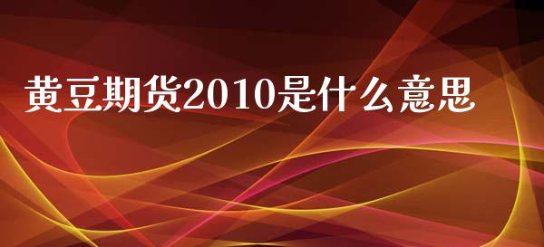 黄豆期货2010是什么意思_https://wap.ycdhulan.com_货币市场_第1张