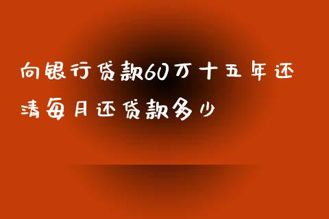 向银行贷款60万十五年还清每月还贷款多少_https://wap.ycdhulan.com_金融咨询_第1张