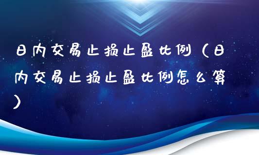 日内交易止损止盈比例（日内交易止损止盈比例怎么算）_https://wap.ycdhulan.com_国际财经_第1张