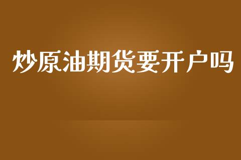 炒原油期货要开户吗_https://wap.ycdhulan.com_金融咨询_第1张