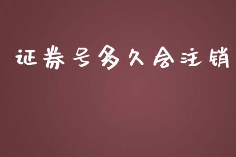 证券号多久会注销_https://wap.ycdhulan.com_货币市场_第1张