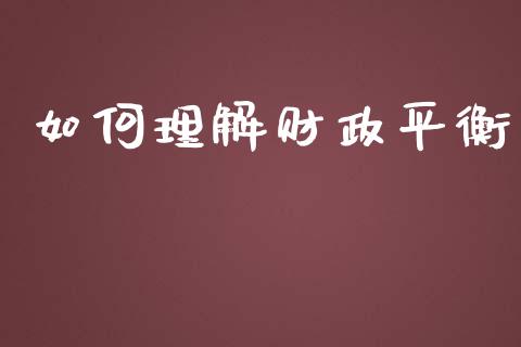 如何理解财政平衡_https://wap.ycdhulan.com_金融咨询_第1张