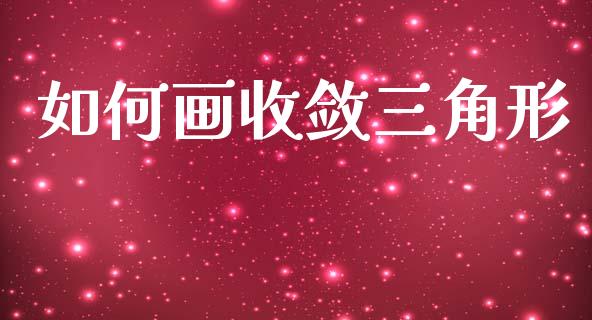 如何画收敛三角形_https://wap.ycdhulan.com_财经新闻_第1张