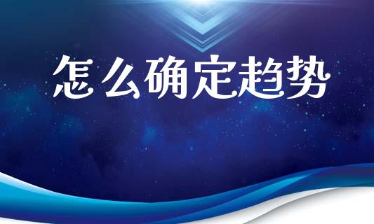 怎么确定趋势_https://wap.ycdhulan.com_金融咨询_第1张