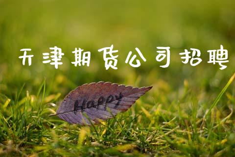 天津期货公司招聘_https://wap.ycdhulan.com_投资基金_第1张