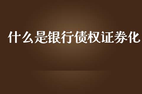 什么是银行债权证券化_https://wap.ycdhulan.com_投资基金_第1张