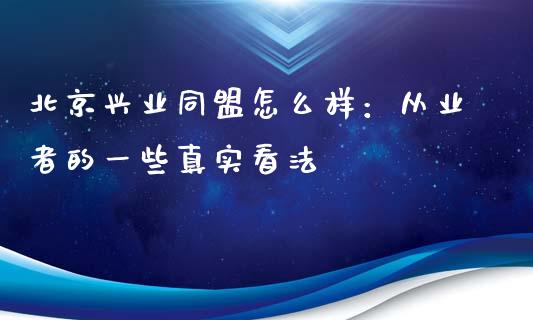 北京兴业同盟怎么样：从业者的一些真实看法_https://wap.ycdhulan.com_金融咨询_第1张