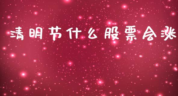 清明节什么股票会涨_https://wap.ycdhulan.com_财经新闻_第1张