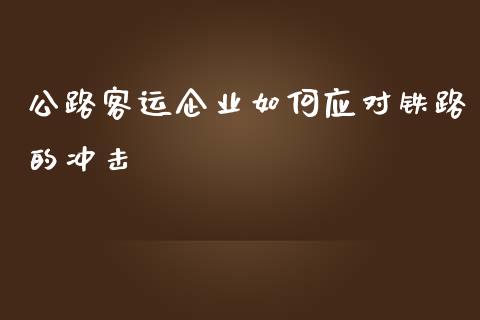 公路客运企业如何应对铁路的冲击_https://wap.ycdhulan.com_国际财经_第1张