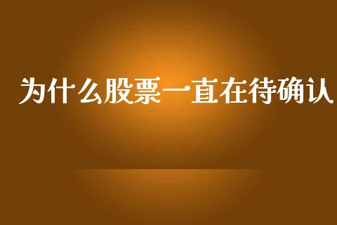 为什么股票一直在待确认_https://wap.ycdhulan.com_投资基金_第1张