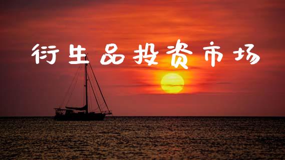 衍生品投资市场_https://wap.ycdhulan.com_财经新闻_第1张