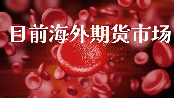 目前海外期货市场_https://wap.ycdhulan.com_国际财经_第1张