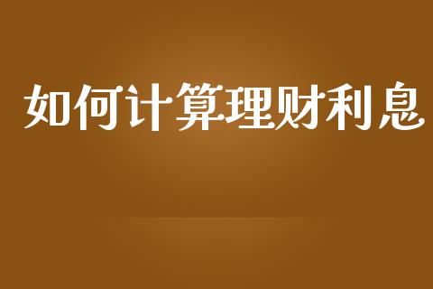 如何计算理财利息_https://wap.ycdhulan.com_国际财经_第1张