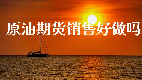 原油期货销售好做吗_https://wap.ycdhulan.com_货币市场_第1张