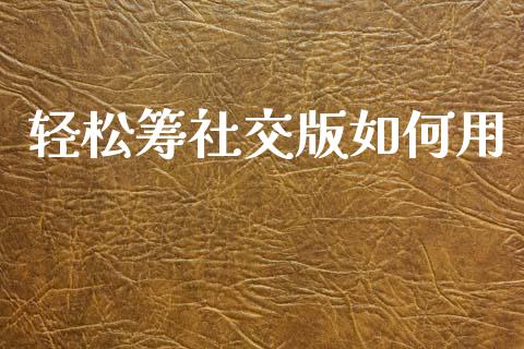 轻松筹社交版如何用_https://wap.ycdhulan.com_财经新闻_第1张