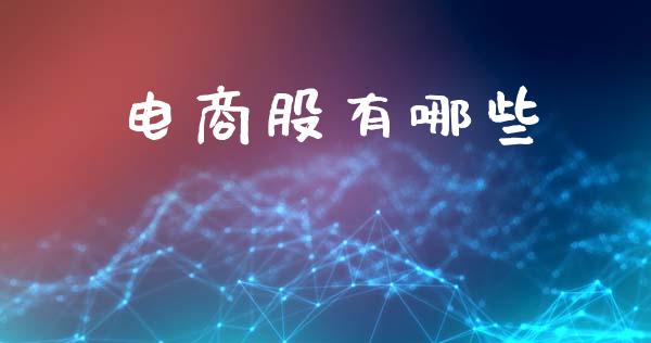 电商股有哪些_https://wap.ycdhulan.com_财经新闻_第1张