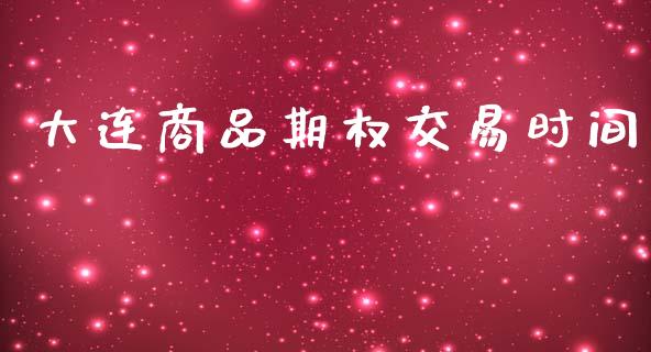 大连商品期权交易时间_https://wap.ycdhulan.com_财务投资_第1张