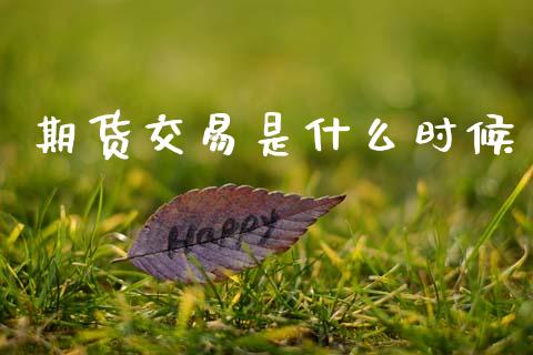 期货交易是什么时候_https://wap.ycdhulan.com_金融咨询_第1张