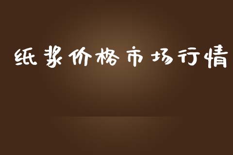 纸浆价格市场行情_https://wap.ycdhulan.com_国际财经_第1张