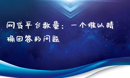 网贷平台数量：一个难以精确回答的问题_https://wap.ycdhulan.com_货币市场_第1张