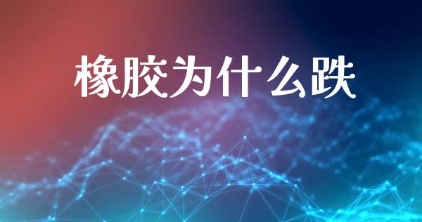 橡胶为什么跌_https://wap.ycdhulan.com_财经新闻_第1张